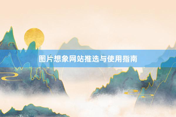 图片想象网站推选与使用指南