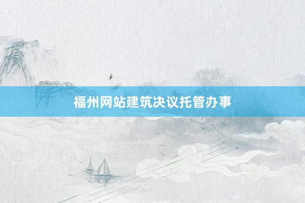 福州网站建筑决议托管办事