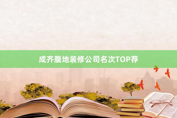 成齐腹地装修公司名次TOP荐
