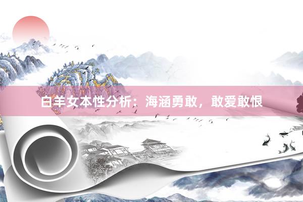 白羊女本性分析：海涵勇敢，敢爱敢恨