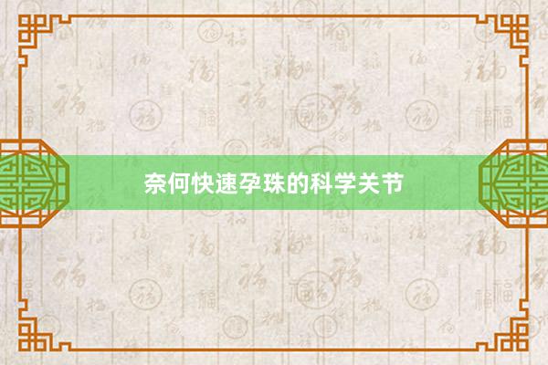 奈何快速孕珠的科学关节