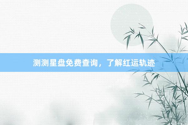 测测星盘免费查询，了解红运轨迹