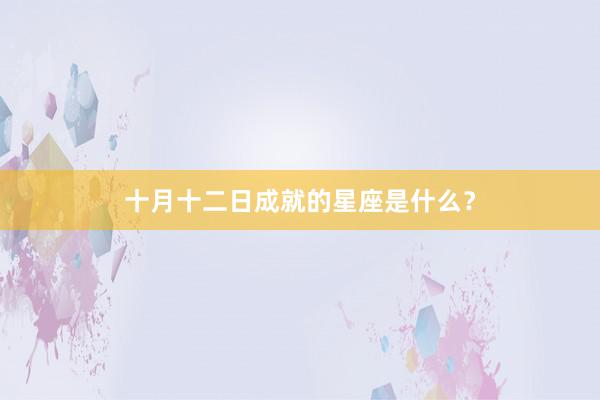 十月十二日成就的星座是什么？