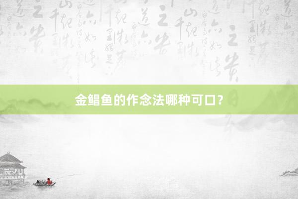 金鲳鱼的作念法哪种可口？