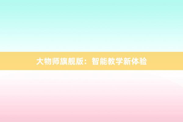 大物师旗舰版：智能教学新体验