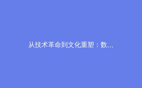 从技术革命到文化重塑：数字时代体育产业的转型逻辑与未来图景