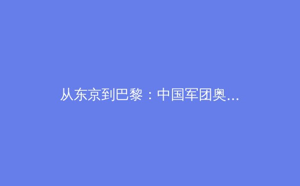 从东京到巴黎：中国军团奥运战略转型背后的科技革命与人文思考 - 4