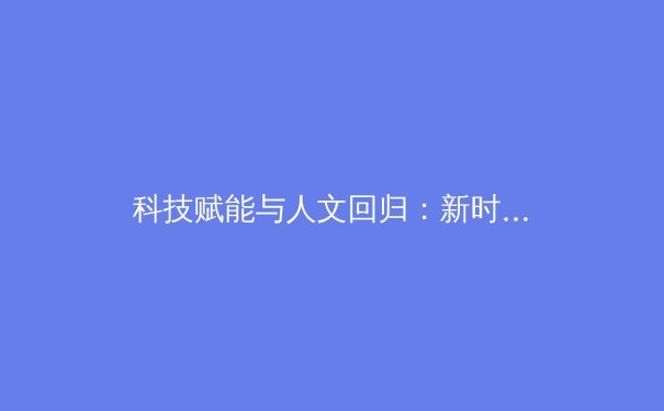 科技赋能与人文回归：新时代体育产业的双重变革 - 3