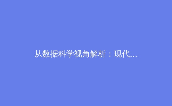 从数据科学视角解析：现代体育竞技中的‘不可见训练革命’ - 2