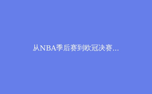 从NBA季后赛到欧冠决赛：现代体育竞技背后的科技革命与战术演进